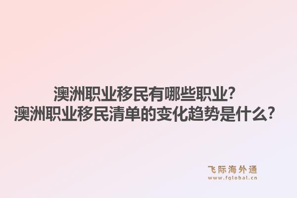 澳洲职业移民有哪些职业？澳洲职业移民清单的变化趋势是什么？1.jpg