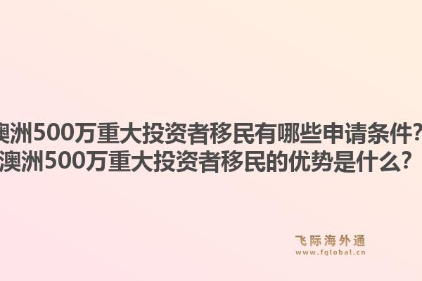 澳洲500万重大投资者移民有哪些申请条件？澳洲500万重大投资者移民的优势是什么？1.jpg