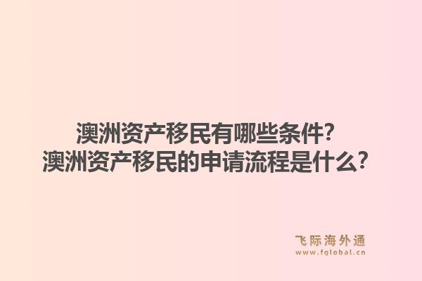 澳洲资产移民有哪些条件？澳洲资产移民的申请流程是什么？1.jpg