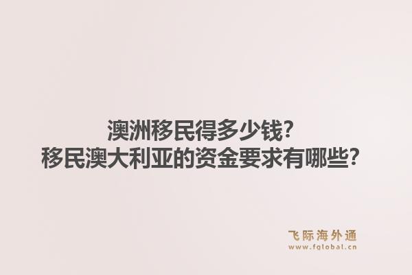 澳洲移民得多少钱？移民澳大利亚的资金要求有哪些？1.jpg