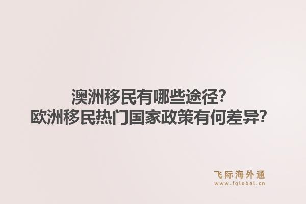 澳洲移民有哪些途径？欧洲移民热门国家政策有何差异？1.jpg