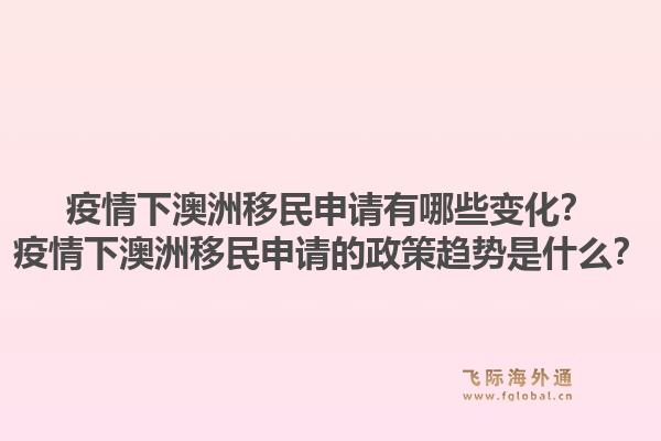 疫情下澳洲移民申请有哪些变化？疫情下澳洲移民申请的政策趋势是什么？1.jpg
