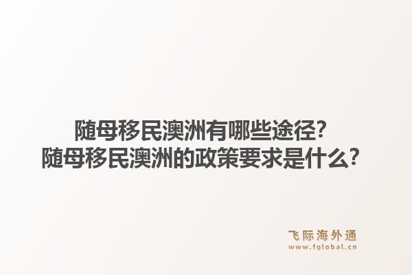 随母移民澳洲有哪些途径？随母移民澳洲的政策要求是什么？1.jpg
