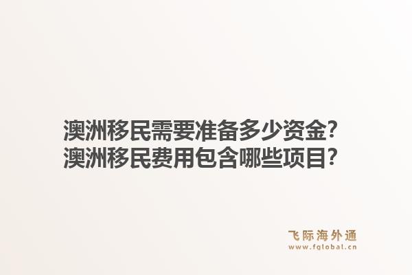 澳洲移民需要准备多少资金？澳洲移民费用包含哪些项目？1.jpg