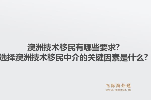 澳洲技术移民有哪些要求？选择澳洲技术移民中介的关键因素是什么？1.jpg