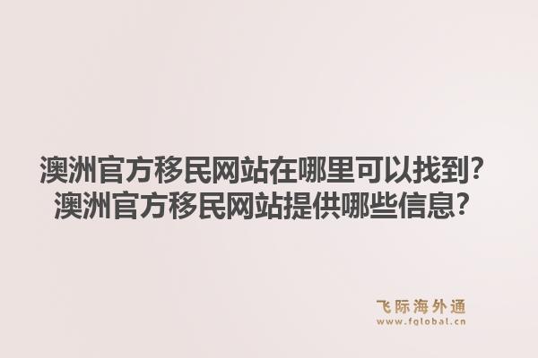 澳洲官方移民网站在哪里可以找到？澳洲官方移民网站提供哪些信息？1.jpg