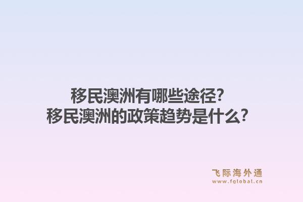 移民澳洲有哪些途径？移民澳洲的政策趋势是什么？1.jpg