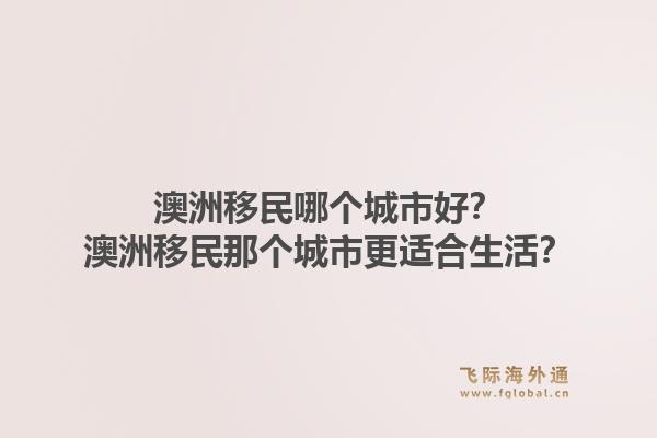 澳洲移民哪个城市好？澳洲移民那个城市更适合生活？1.jpg