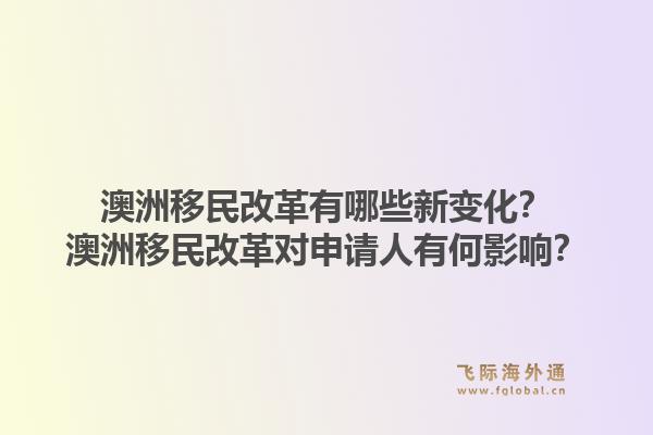 澳洲移民改革有哪些新变化？澳洲移民改革对申请人有何影响？1.jpg