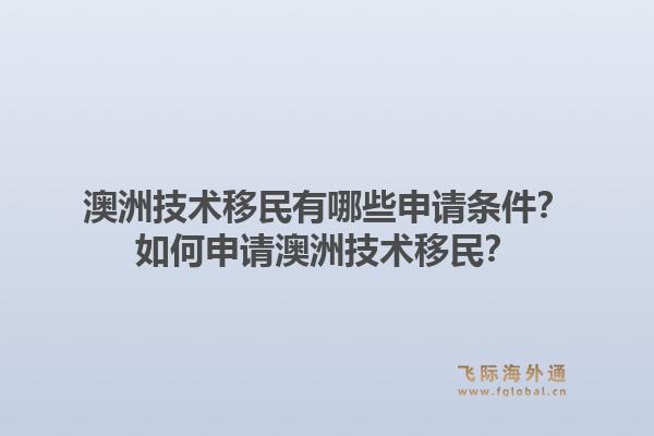 澳洲技术移民有哪些申请条件？如何申请澳洲技术移民？1.jpg