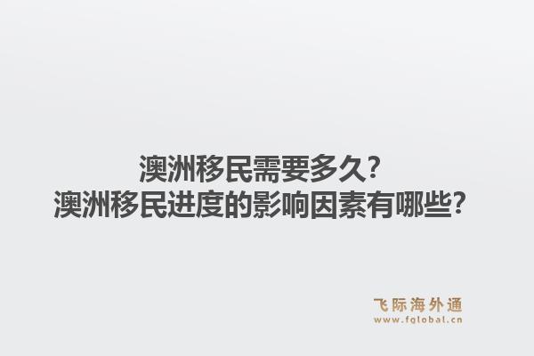 澳洲移民需要多久？澳洲移民进度的影响因素有哪些？1.jpg