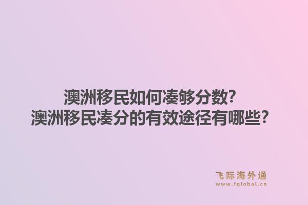 澳洲移民如何凑够分数？澳洲移民凑分的有效途径有哪些？1.jpg