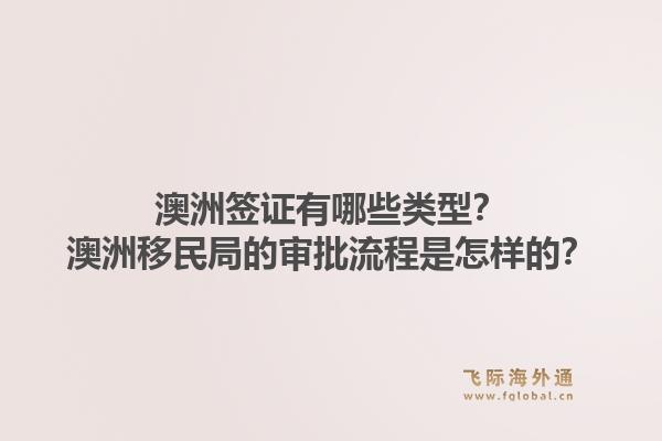 澳洲签证有哪些类型？澳洲移民局的审批流程是怎样的？1.jpg