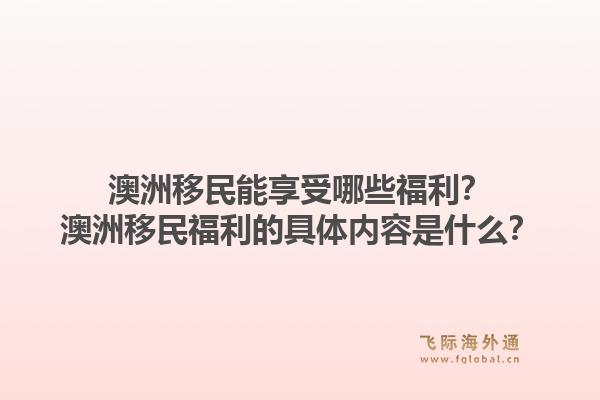 澳洲移民能享受哪些福利？澳洲移民福利的具体内容是什么？1.jpg