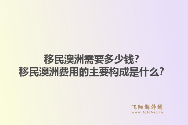 移民澳洲需要多少钱？移民澳洲费用的主要构成是什么？1.jpg
