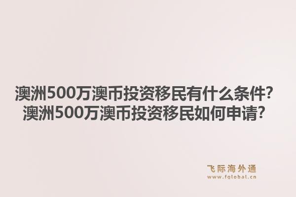 澳洲500万澳币投资移民有什么条件？澳洲500万澳币投资移民如何申请？1.jpg