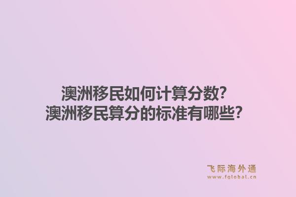 澳洲移民如何计算分数？澳洲移民算分的标准有哪些？1.jpg