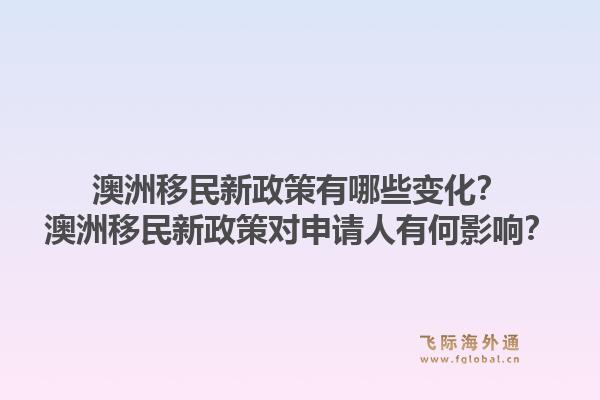 澳洲移民新政策有哪些变化？澳洲移民新政策对申请人有何影响？1.jpg
