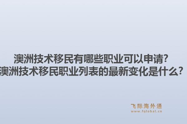 澳洲技术移民有哪些职业可以申请？澳洲技术移民职业列表的最新变化是什么？1.jpg