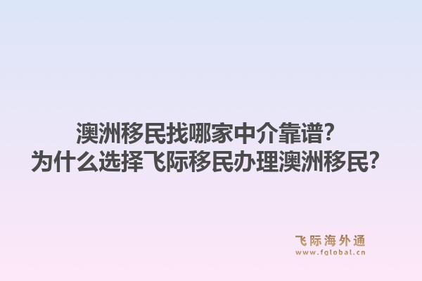 澳洲移民找哪家中介靠谱？为什么选择飞际移民办理澳洲移民？1.jpg