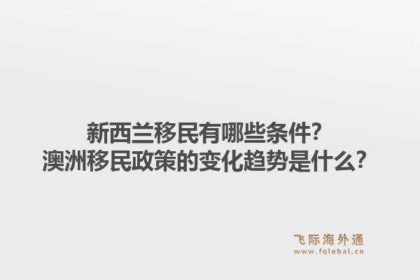 新西兰移民有哪些条件？澳洲移民政策的变化趋势是什么？1.jpg