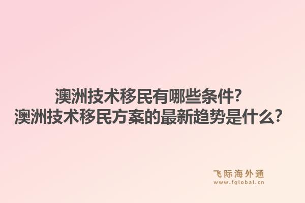 澳洲技术移民有哪些条件？澳洲技术移民方案的最新趋势是什么？1.jpg