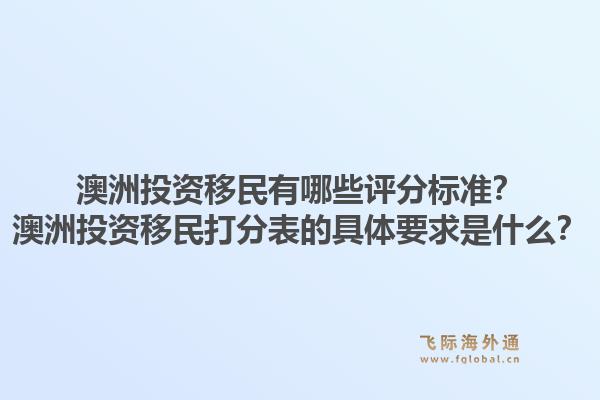 澳洲投资移民有哪些评分标准？澳洲投资移民打分表的具体要求是什么？1.jpg