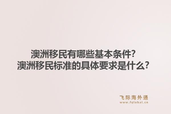 澳洲移民有哪些基本条件?澳洲移民标准的具体要求是什么?1.jpg