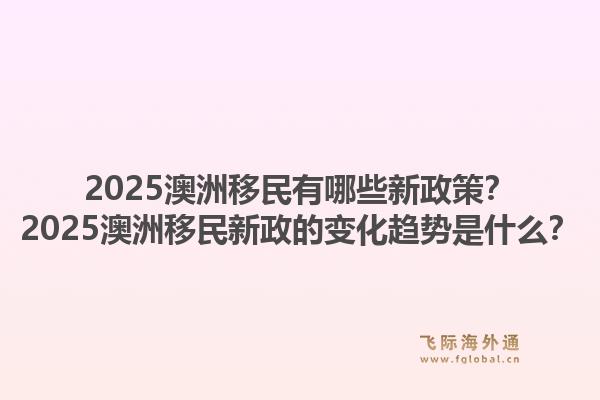 2025澳洲移民有哪些新政策？2025澳洲移民新政的变化趋势是什么？1.jpg