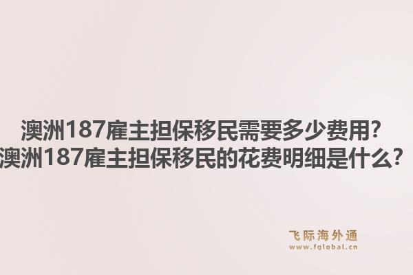 澳洲187雇主担保移民需要多少费用？澳洲187雇主担保移民的花费明细是什么？1.jpg
