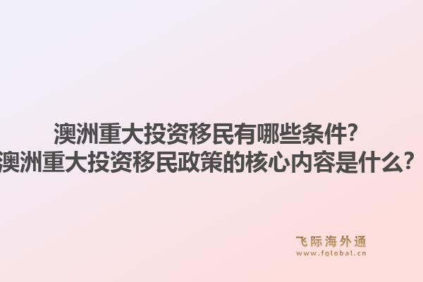 澳洲重大投资移民有哪些条件？澳洲重大投资移民政策的核心内容是什么？1.jpg