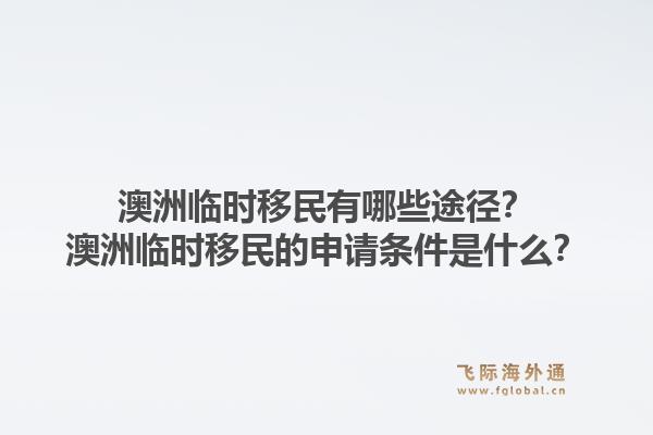 澳洲临时移民有哪些途径？澳洲临时移民的申请条件是什么？1.jpg