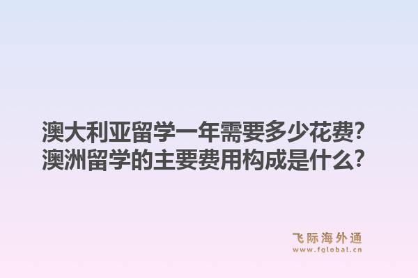 澳大利亚留学一年需要多少花费？澳洲留学的主要费用构成是什么？1.jpg