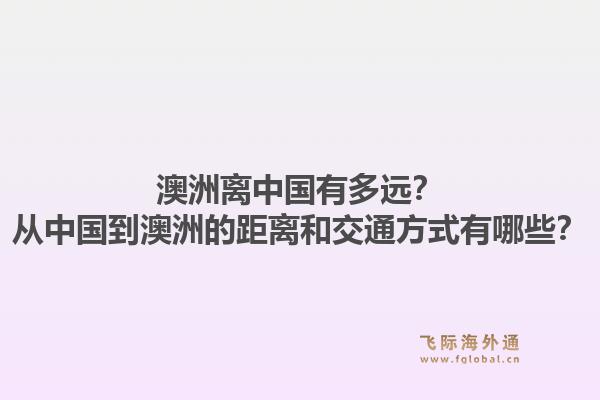 澳洲离中国有多远？从中国到澳洲的距离和交通方式有哪些？1.jpg