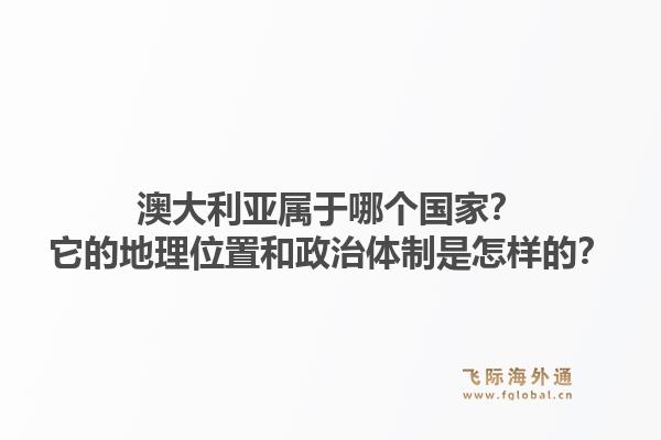 澳大利亚属于哪个国家？它的地理位置和政治体制是怎样的？1.jpg