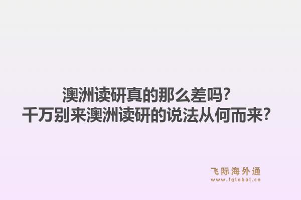 澳洲读研真的那么差吗?千万别来澳洲读研的说法从何而来?1.jpg