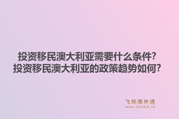 投资移民澳大利亚需要什么条件?投资移民澳大利亚的政策趋势如何?1.jpg