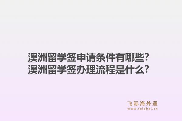 澳洲留学签申请条件有哪些?澳洲留学签办理流程是什么?1.jpg
