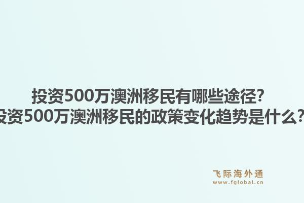 投资500万澳洲移民有哪些途径?投资500万澳洲移民的政策变化趋势是什么?1.jpg