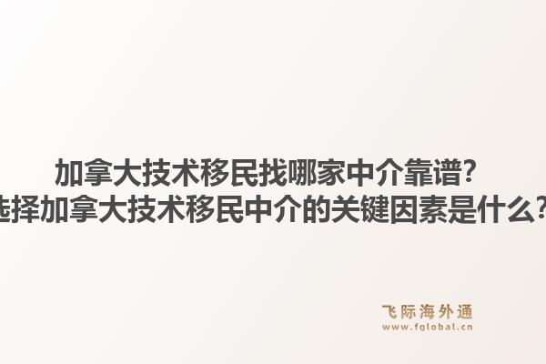加拿大技术移民找哪家中介靠谱?选择加拿大技术移民中介的关键因素是什么?1.jpg