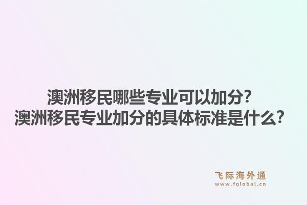 澳洲移民哪些专业可以加分?澳洲移民专业加分的具体标准是什么?1.jpg