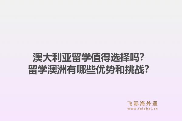 澳大利亚留学值得选择吗?留学澳洲有哪些优势和挑战?1.jpg