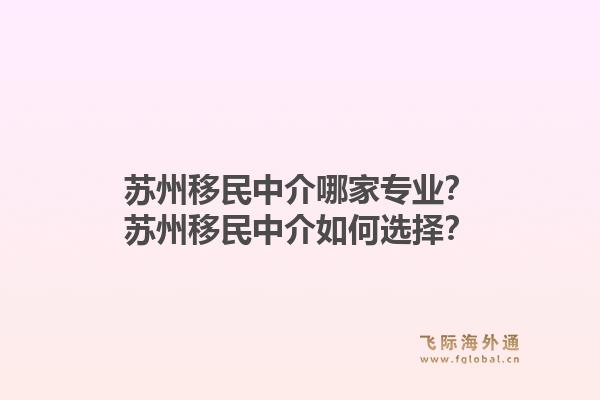 苏州移民中介哪家专业?苏州移民中介如何选择?1.jpg