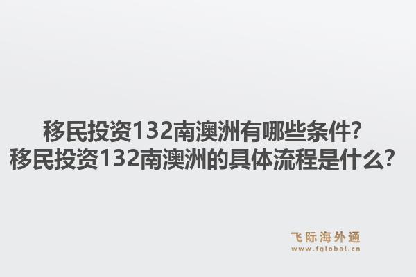 移民投资132南澳洲有哪些条件？移民投资132南澳洲的具体流程是什么？1.jpg