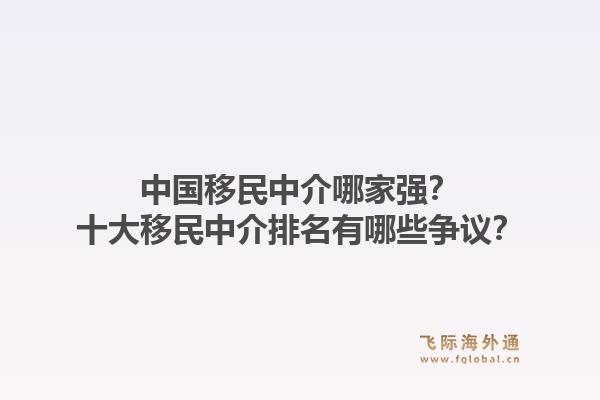 中国移民中介哪家强?十大移民中介排名有哪些争议?1.jpg