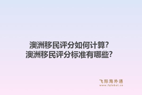 澳洲移民评分如何计算?澳洲移民评分标准有哪些?1.jpg