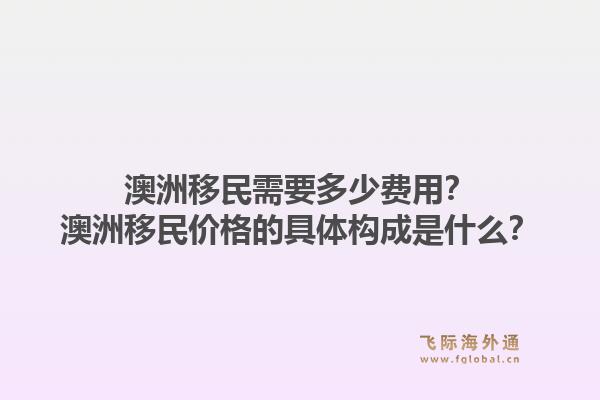 澳洲移民需要多少费用?澳洲移民价格的具体构成是什么?1.jpg