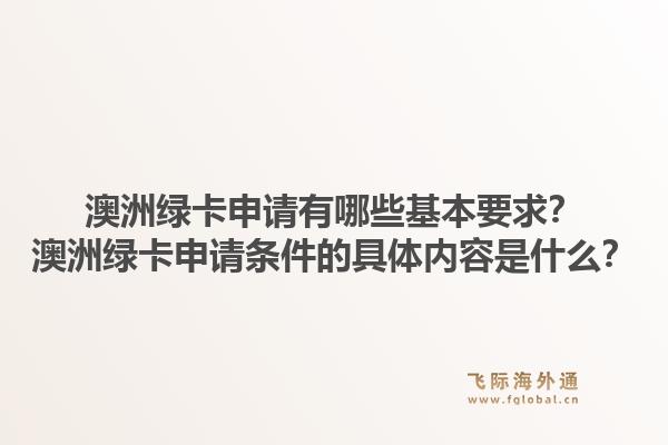 澳洲绿卡申请有哪些基本要求?澳洲绿卡申请条件的具体内容是什么?1.jpg