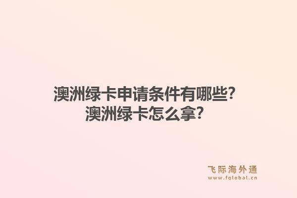 澳洲绿卡申请条件有哪些?澳洲绿卡怎么拿?1.jpg