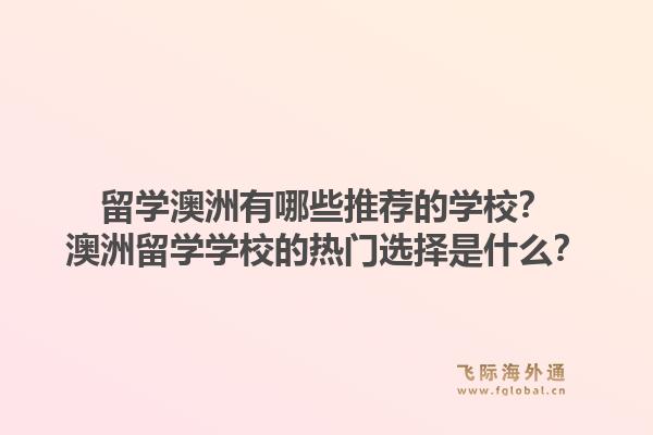 留学澳洲有哪些推荐的学校?澳洲留学学校的热门选择是什么?1.jpg